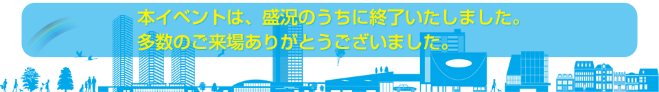 本イベントは、盛況のうちに終了いたしました。多数のご来場ありがとうございました。