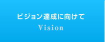 ビジョン達成に向けて Vision